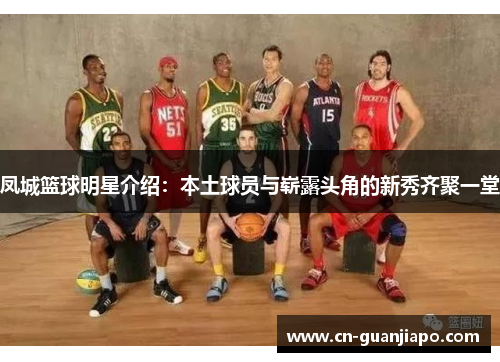 凤城篮球明星介绍：本土球员与崭露头角的新秀齐聚一堂