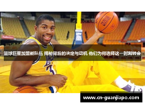 篮球巨星加盟新队伍 揭秘背后的决定与动机 他们为何选择这一时刻转会