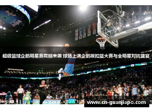 超级篮球企鹅明星赛震撼来袭 球场上演企鹅版扣篮大赛与全明星对抗盛宴