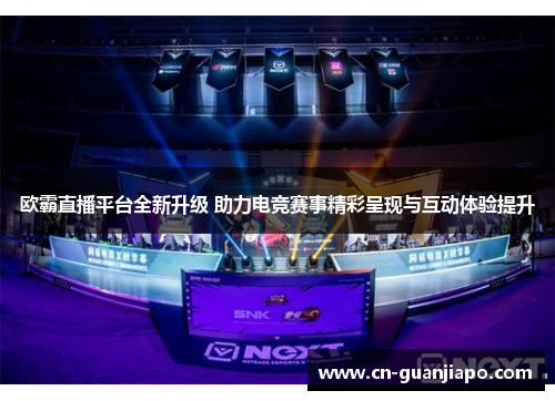 欧霸直播平台全新升级 助力电竞赛事精彩呈现与互动体验提升