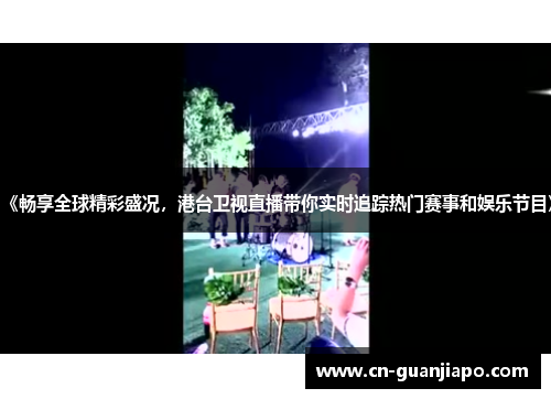 《畅享全球精彩盛况，港台卫视直播带你实时追踪热门赛事和娱乐节目》