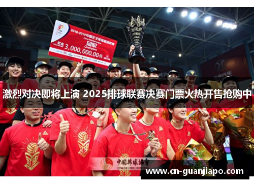 激烈对决即将上演 2025排球联赛决赛门票火热开售抢购中