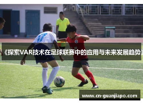 《探索VAR技术在足球联赛中的应用与未来发展趋势》